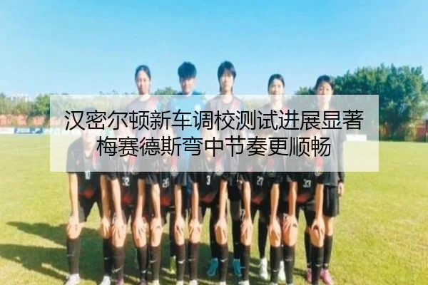 汉密尔顿新车调校测试进展显著 梅赛德斯弯中节奏更顺畅 - BETWAY